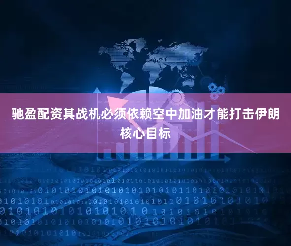 驰盈配资其战机必须依赖空中加油才能打击伊朗核心目标