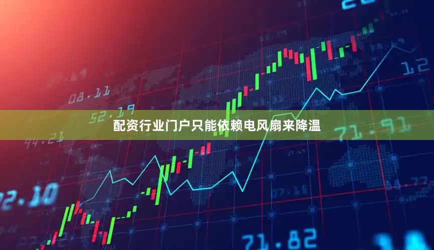 配资行业门户只能依赖电风扇来降温