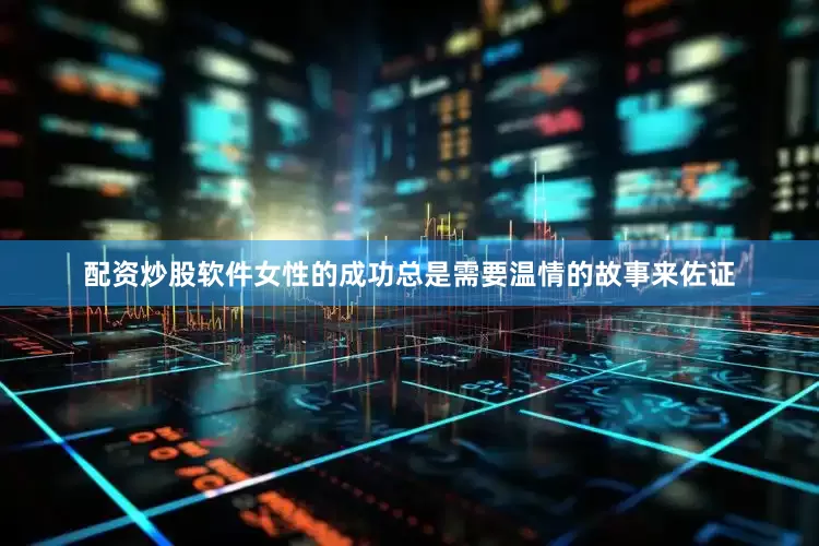 配资炒股软件女性的成功总是需要温情的故事来佐证