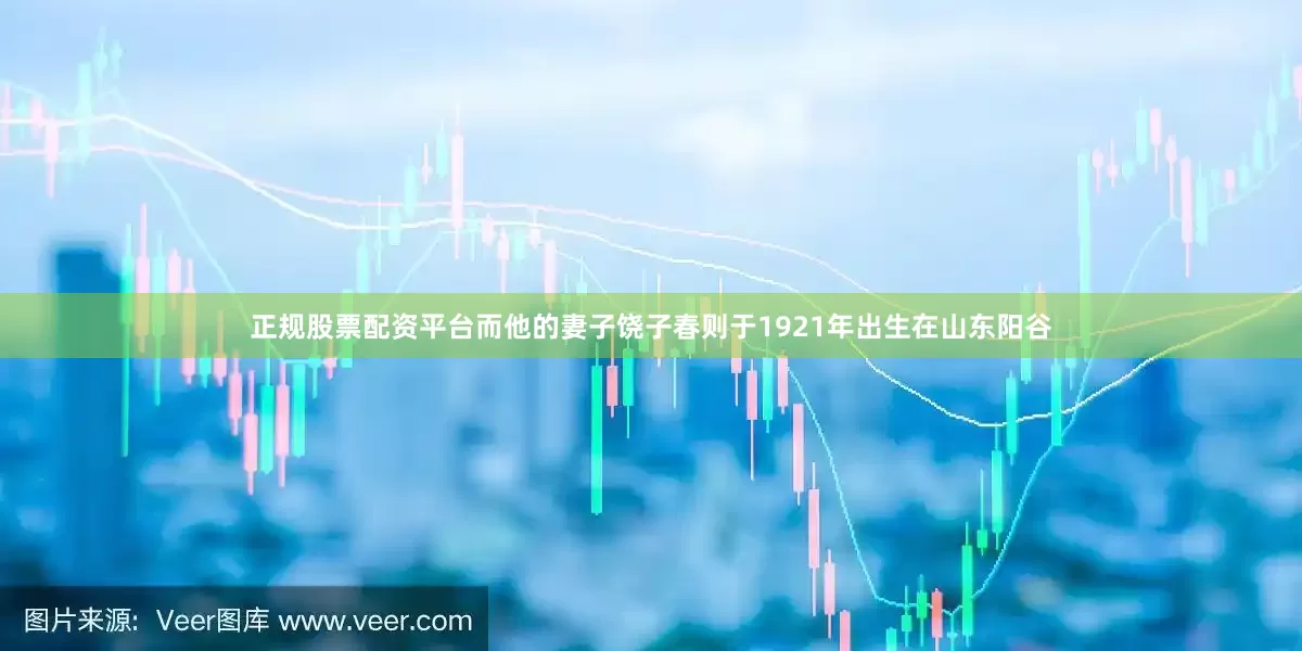 正规股票配资平台而他的妻子饶子春则于1921年出生在山东阳谷