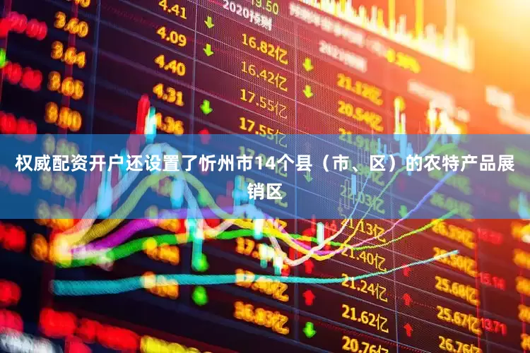 权威配资开户还设置了忻州市14个县（市、区）的农特产品展销区