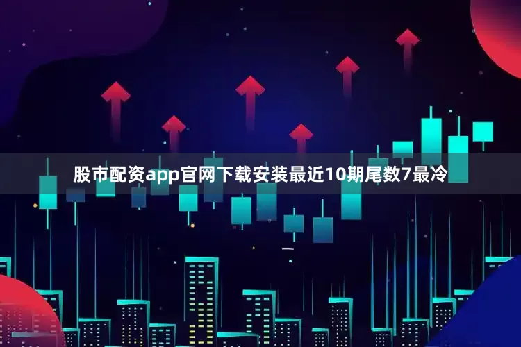 股市配资app官网下载安装最近10期尾数7最冷