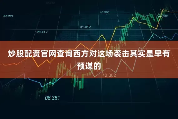 炒股配资官网查询西方对这场袭击其实是早有预谋的