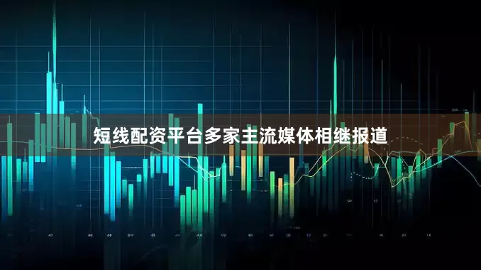 短线配资平台多家主流媒体相继报道