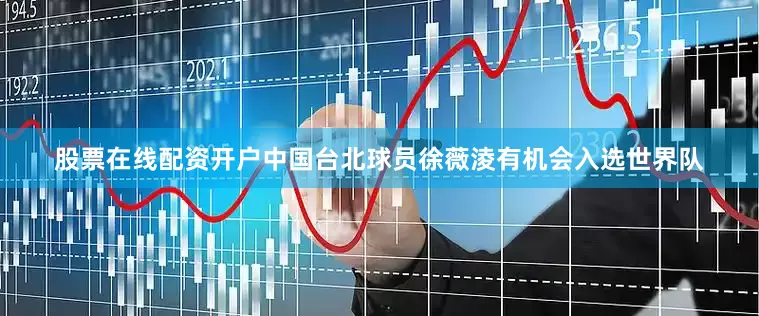 股票在线配资开户中国台北球员徐薇淩有机会入选世界队