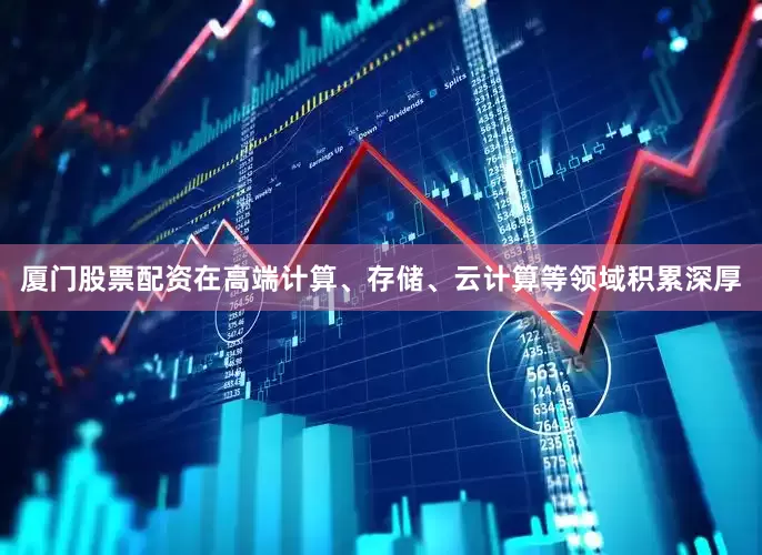 厦门股票配资在高端计算、存储、云计算等领域积累深厚