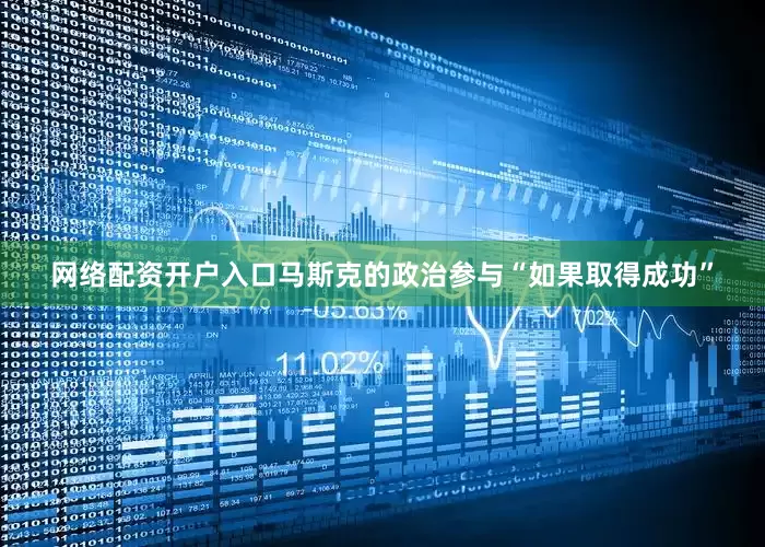网络配资开户入口马斯克的政治参与“如果取得成功”
