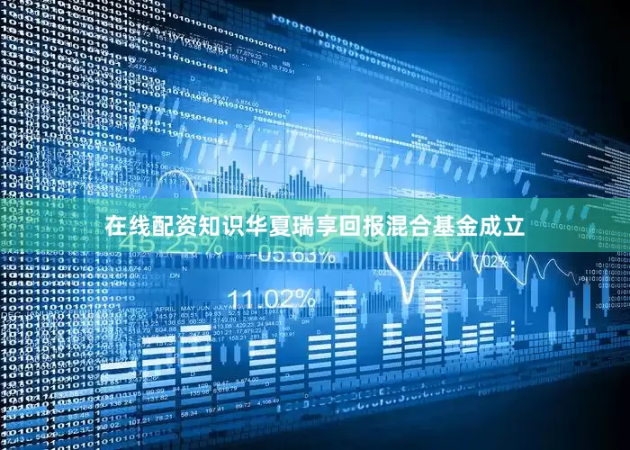 在线配资知识华夏瑞享回报混合基金成立