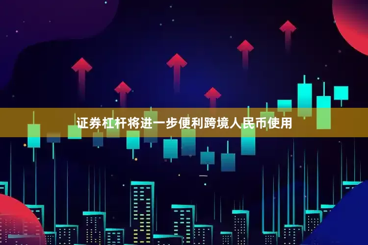 证券杠杆将进一步便利跨境人民币使用