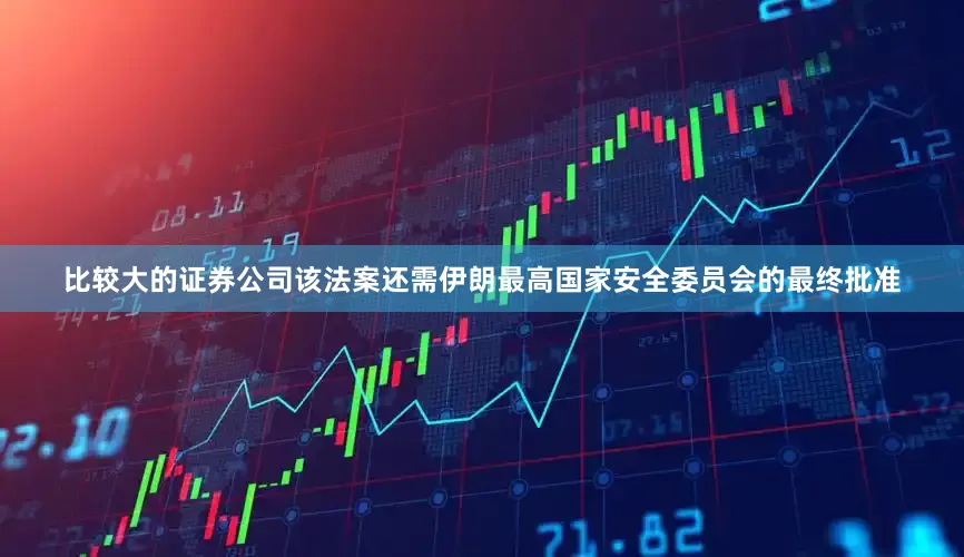 比较大的证券公司该法案还需伊朗最高国家安全委员会的最终批准