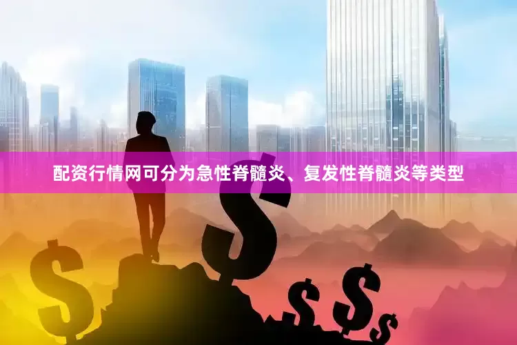 配资行情网可分为急性脊髓炎、复发性脊髓炎等类型