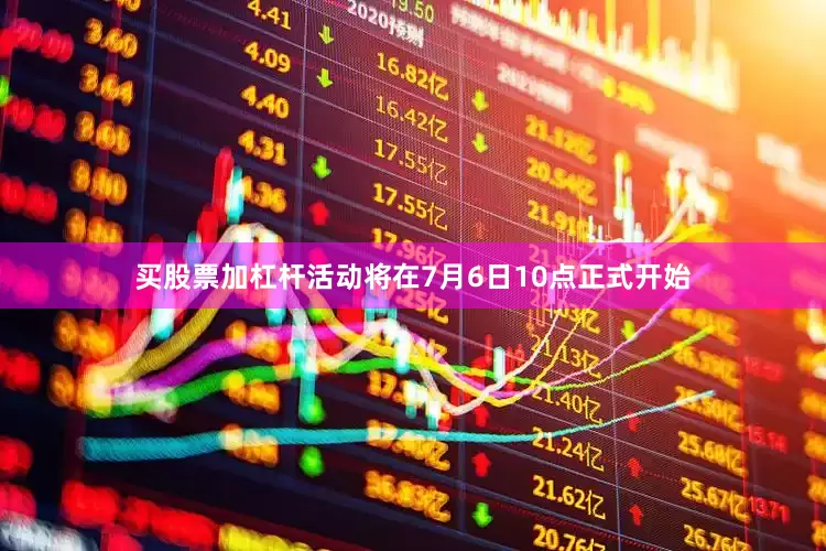 买股票加杠杆活动将在7月6日10点正式开始