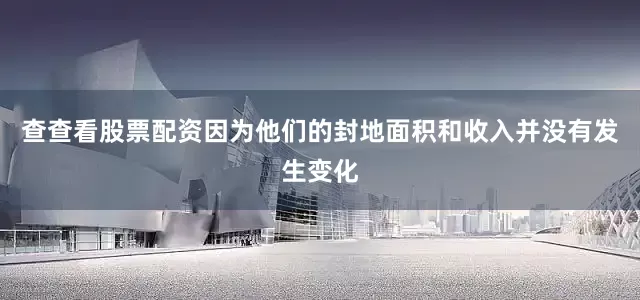 查查看股票配资因为他们的封地面积和收入并没有发生变化