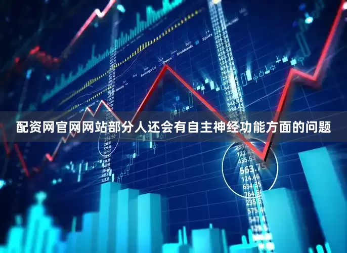 配资网官网网站部分人还会有自主神经功能方面的问题
