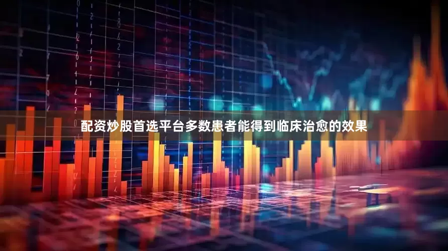 配资炒股首选平台多数患者能得到临床治愈的效果