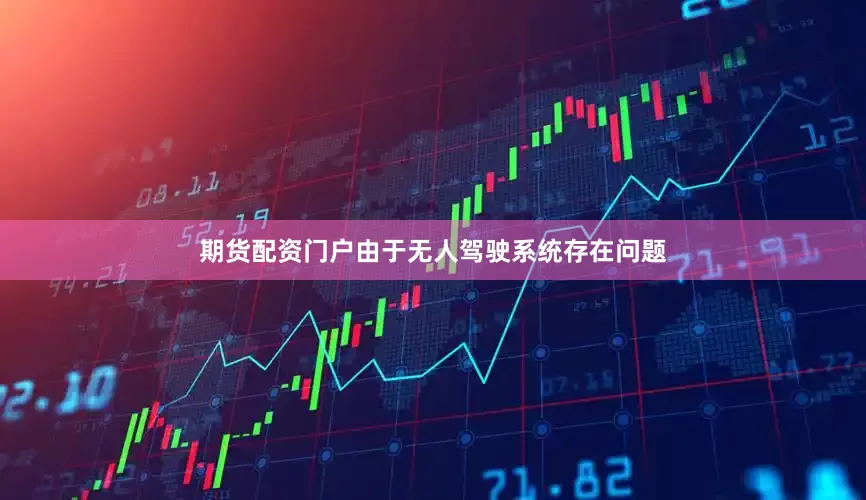 期货配资门户　　由于无人驾驶系统存在问题