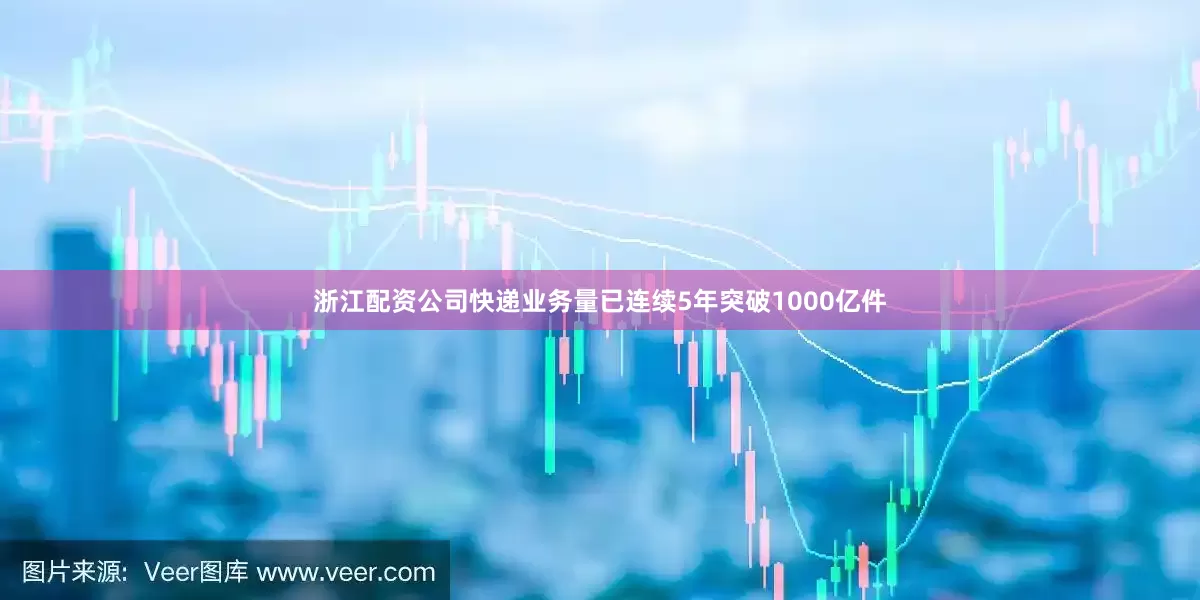 浙江配资公司快递业务量已连续5年突破1000亿件