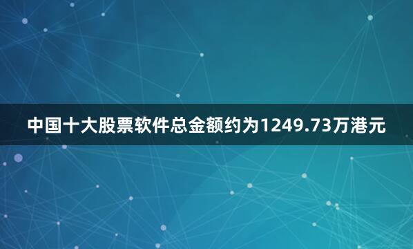 中国十大股票软件总金额约为1249.73万港元