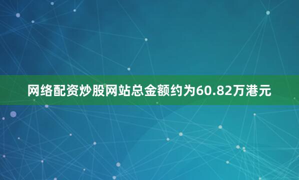 网络配资炒股网站总金额约为60.82万港元