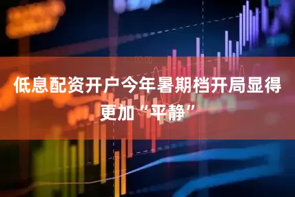 低息配资开户今年暑期档开局显得更加“平静”