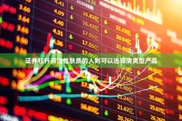 证券杠杆而油性肤质的人则可以选择清爽型产品