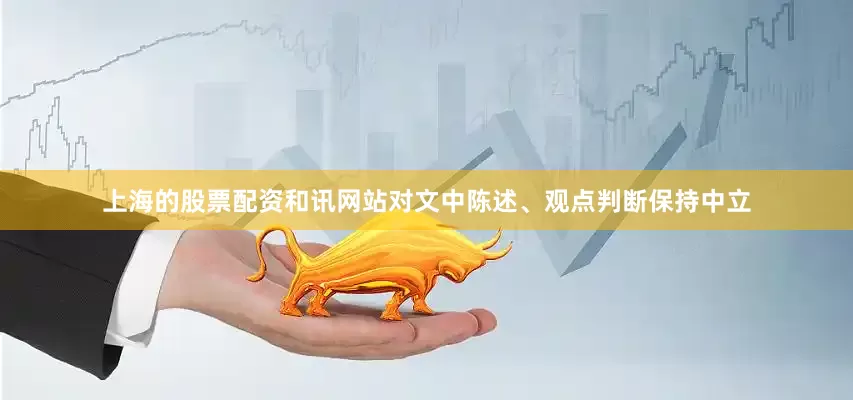 上海的股票配资和讯网站对文中陈述、观点判断保持中立