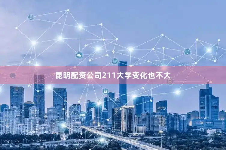昆明配资公司211大学变化也不大