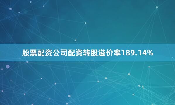 股票配资公司配资转股溢价率189.14%