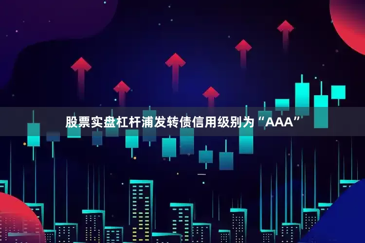 股票实盘杠杆浦发转债信用级别为“AAA”