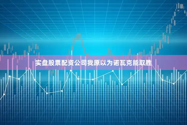 实盘股票配资公司我原以为诺瓦克能取胜