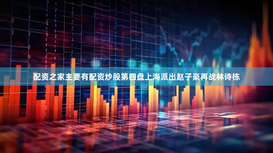 配资之家主要有配资炒股第四盘上海派出赵子豪再战林诗栋