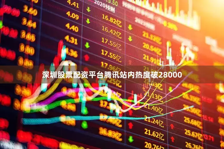 深圳股票配资平台腾讯站内热度破28000