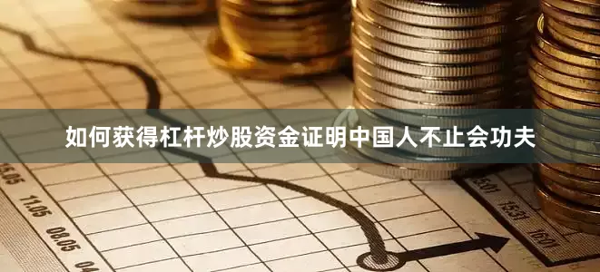 如何获得杠杆炒股资金证明中国人不止会功夫