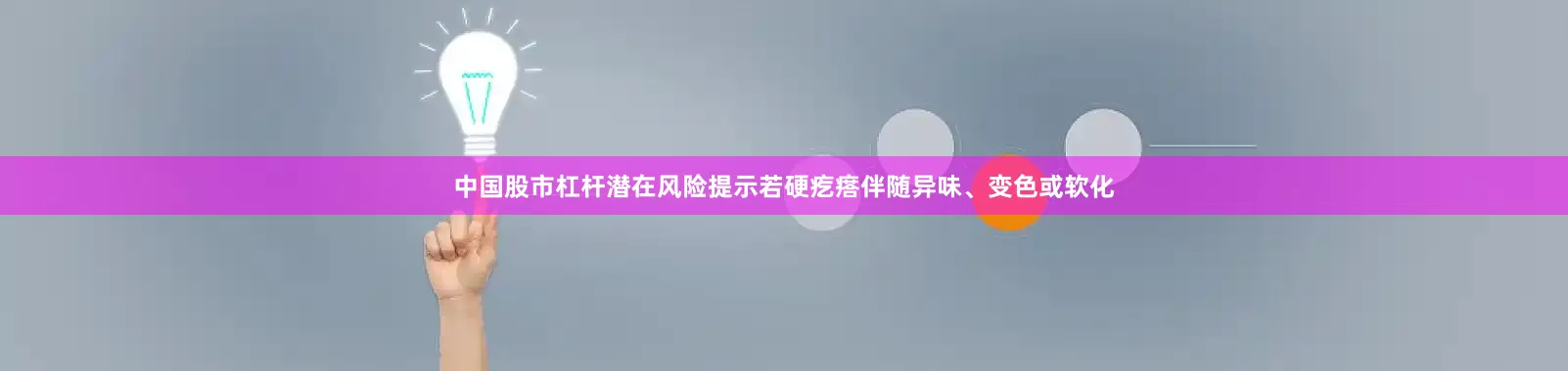 中国股市杠杆潜在风险提示若硬疙瘩伴随异味、变色或软化