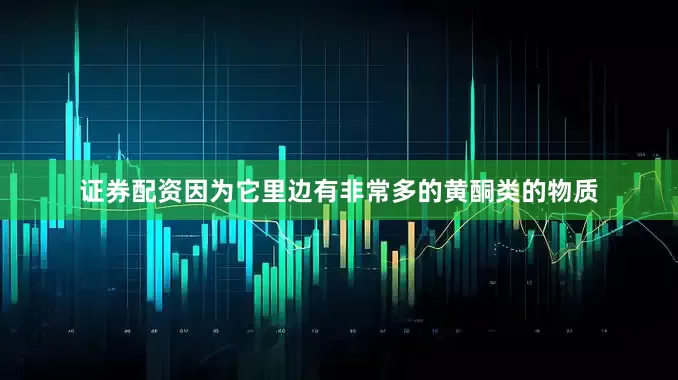证券配资因为它里边有非常多的黄酮类的物质