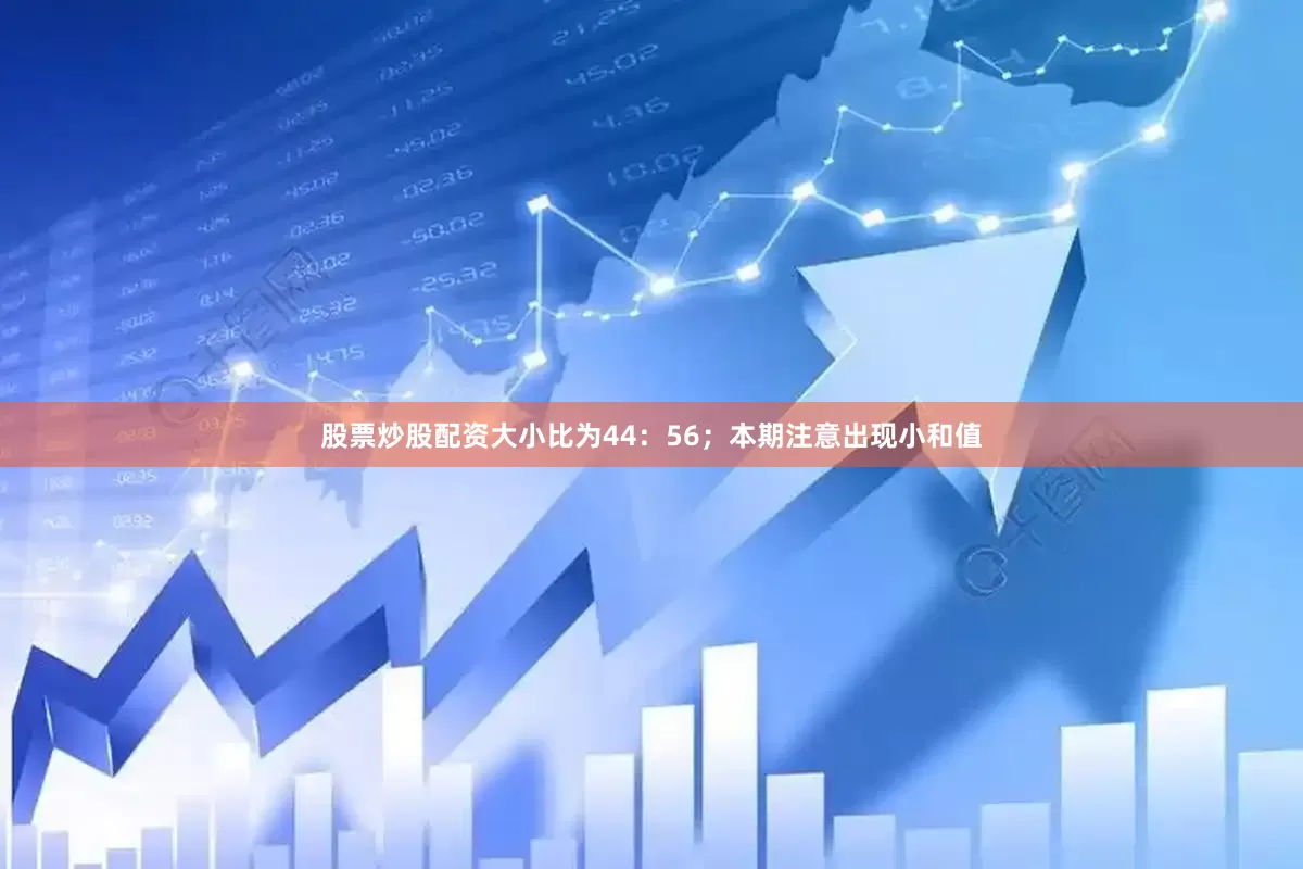 股票炒股配资大小比为44：56；本期注意出现小和值