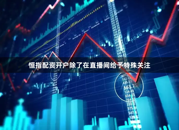 恒指配资开户除了在直播间给予特殊关注