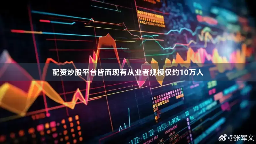 配资炒股平台皆而现有从业者规模仅约10万人