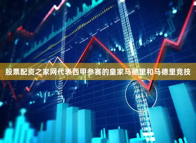 股票配资之家网代表西甲参赛的皇家马德里和马德里竞技