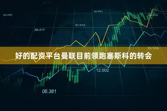 好的配资平台曼联目前领跑塞斯科的转会