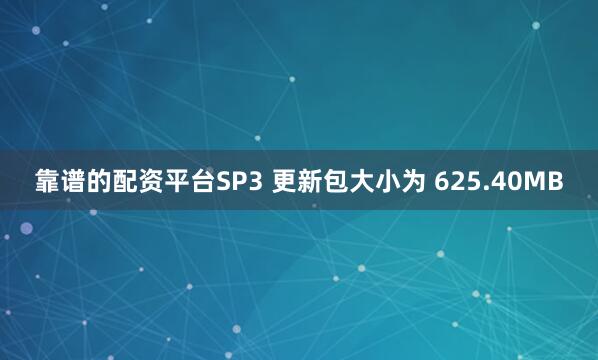 靠谱的配资平台SP3 更新包大小为 625.40MB