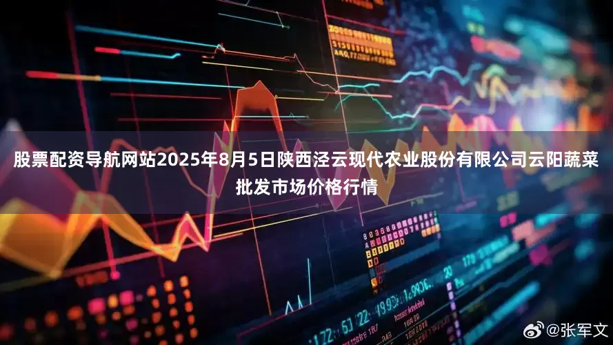 股票配资导航网站2025年8月5日陕西泾云现代农业股份有限公司云阳蔬菜批发市场价格行情