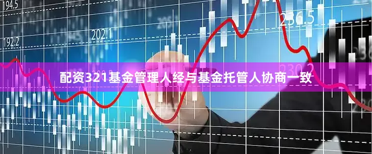 配资321基金管理人经与基金托管人协商一致