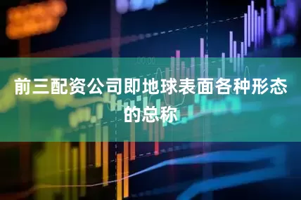 前三配资公司即地球表面各种形态的总称