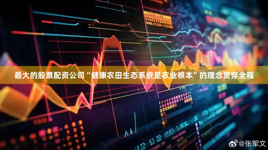 最大的股票配资公司“健康农田生态系统是农业根本”的理念贯穿全程