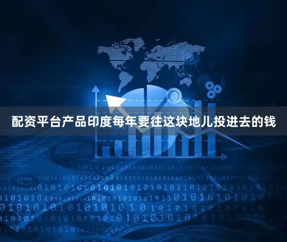 配资平台产品印度每年要往这块地儿投进去的钱