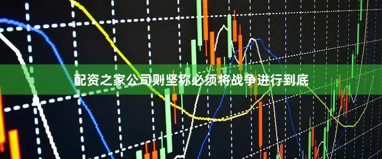 配资之家公司则坚称必须将战争进行到底