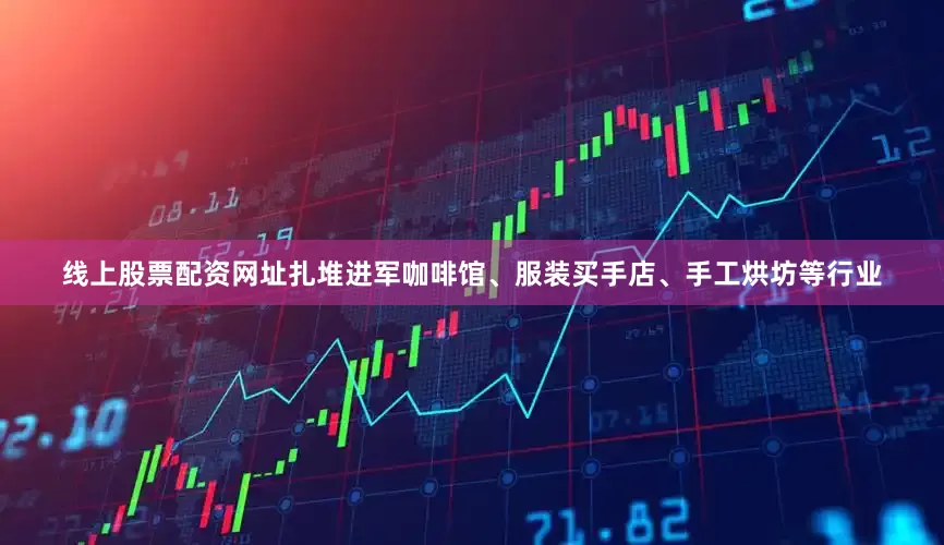 线上股票配资网址扎堆进军咖啡馆、服装买手店、手工烘坊等行业