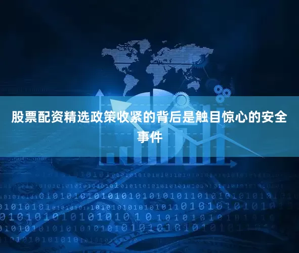 股票配资精选政策收紧的背后是触目惊心的安全事件