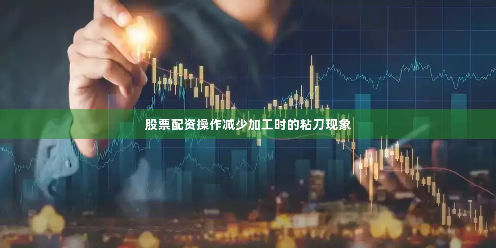 股票配资操作减少加工时的粘刀现象